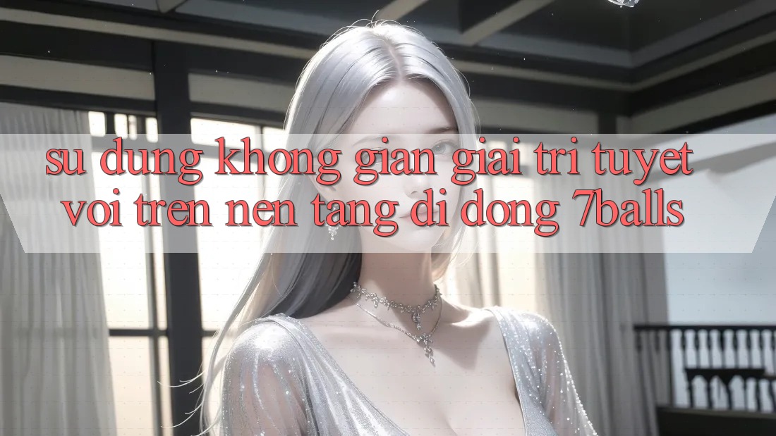 Sử dụng Không Gian Giải Trí Tuyệt vời Trên Nền tảng di động 7balls