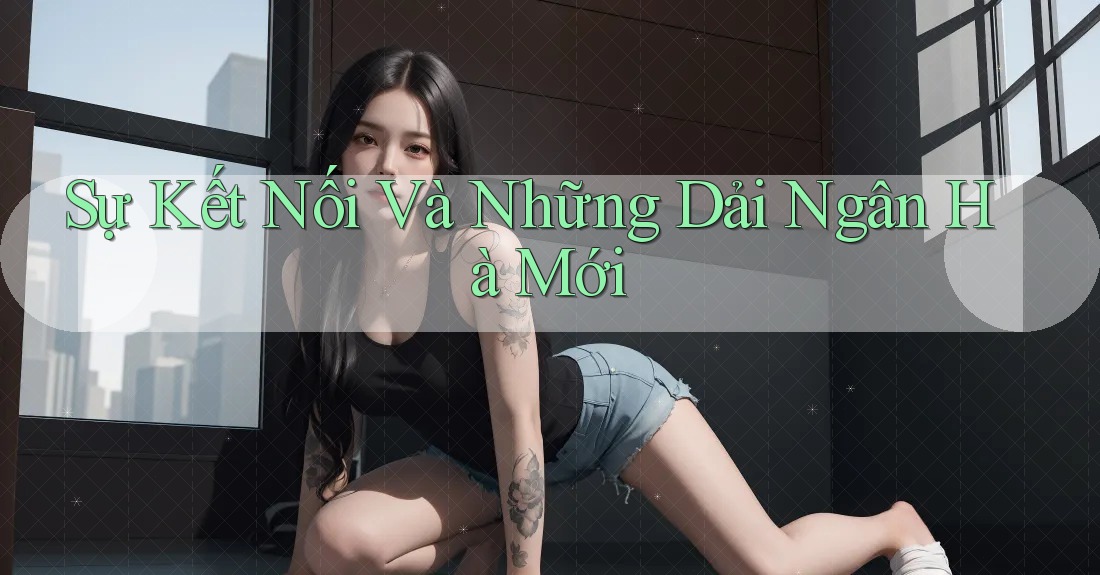 Sự Kết Nối Và Những Dải Ngân Hà Mới Sự Kết Nối Và Những Dải Ngân Hà Mới