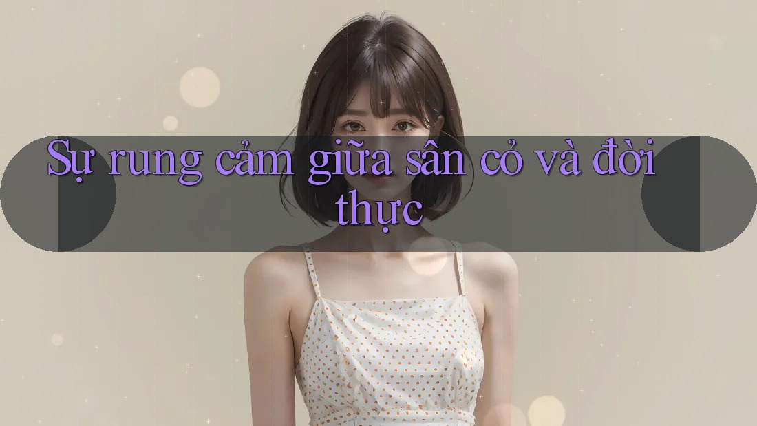 Sự rung cảm giữa sân cỏ và đời thực