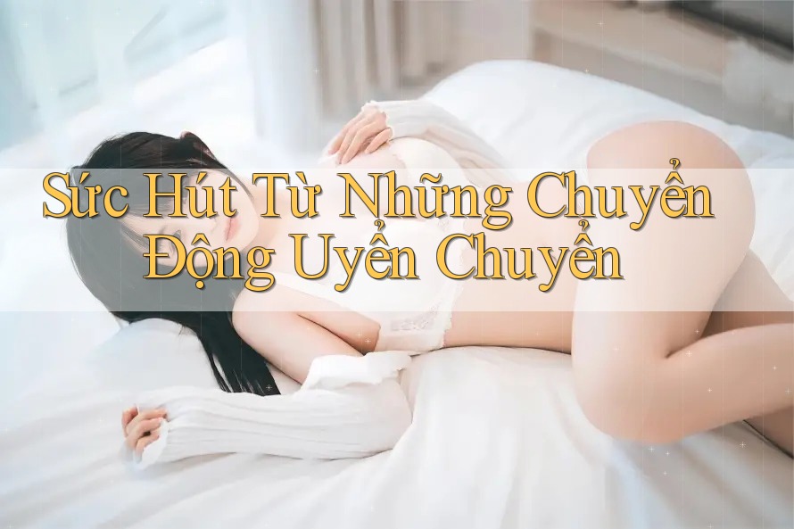 Sức Hút Từ Những Chuyển Động Uyển Chuyển