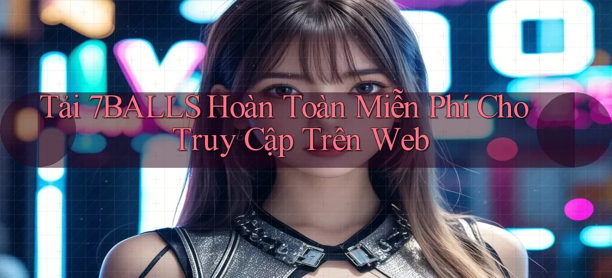tải 7balls hoàn toàn miễn phí cho truy cập trên web