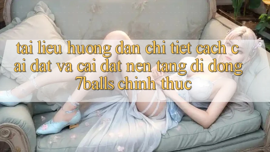 Tài liệu hướng dẫn Chi Tiết Cách Cài đặt Và Cài Đặt Nền tảng di động 7balls Chính Thức Tài liệu hướng dẫn Chi Tiết Cách Cài đặt Và Cài Đặt Nền tảng di động 7balls Chính Thức