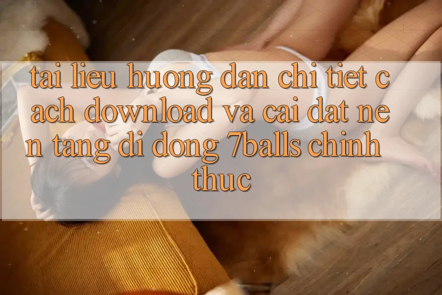 Tài liệu hướng dẫn Chi Tiết Cách Download Và Cài Đặt Nền tảng di động 7balls Chính Thức Tài liệu hướng dẫn Chi Tiết Cách Download Và Cài Đặt Nền tảng di động 7balls Chính Thức
