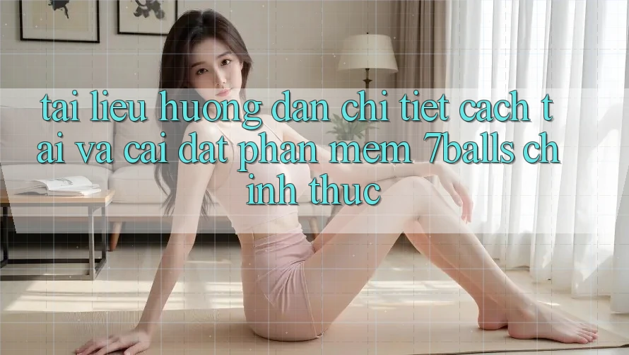 Tài liệu hướng dẫn Chi Tiết Cách Tải Và Cài Đặt Phần mềm 7balls Chính Thức