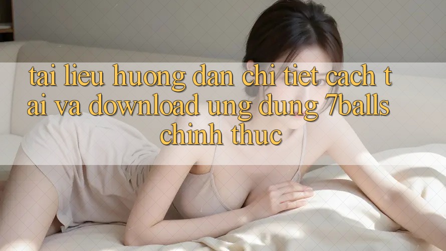 Tài liệu hướng dẫn Chi Tiết Cách Tải Và Download Ứng dụng 7balls Chính Thức