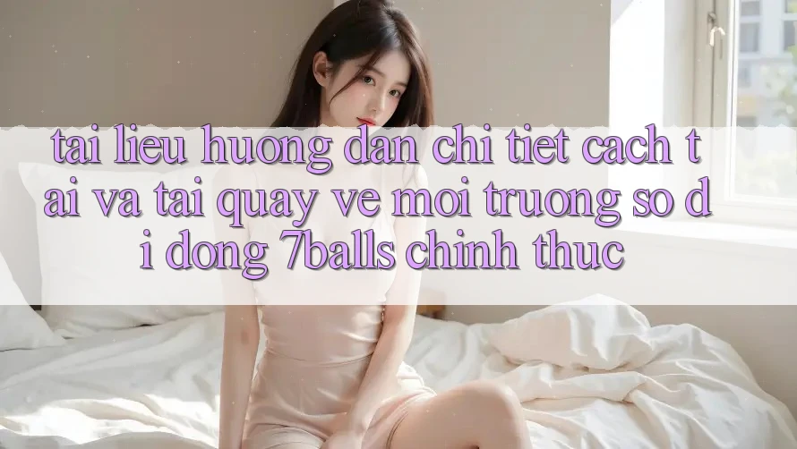 Tài liệu hướng dẫn Chi Tiết Cách Tải Và Tải quay về Môi trường số di động 7balls Chính Thức Tài liệu hướng dẫn Chi Tiết Cách Tải Và Tải quay về Môi trường số di động 7balls Chính Thức