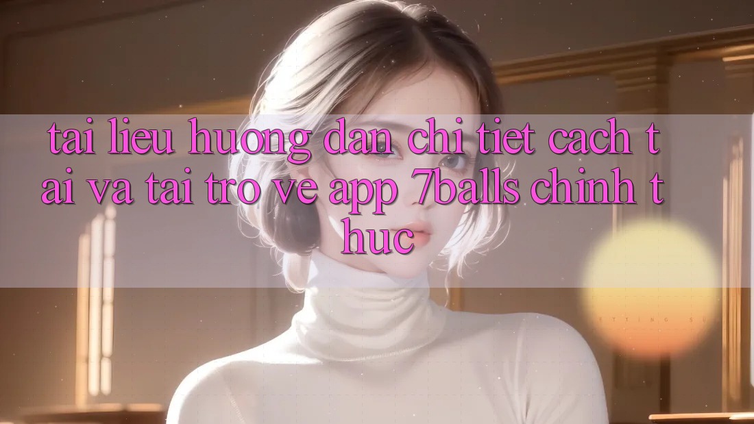 Tài liệu hướng dẫn Chi Tiết Cách Tải Và Tải trở về App 7balls Chính Thức Tài liệu hướng dẫn Chi Tiết Cách Tải Và Tải trở về App 7balls Chính Thức