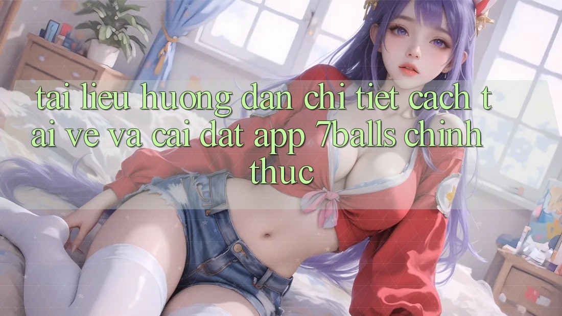 Tài liệu hướng dẫn Chi Tiết Cách Tải về Và Cài Đặt App 7balls Chính Thức