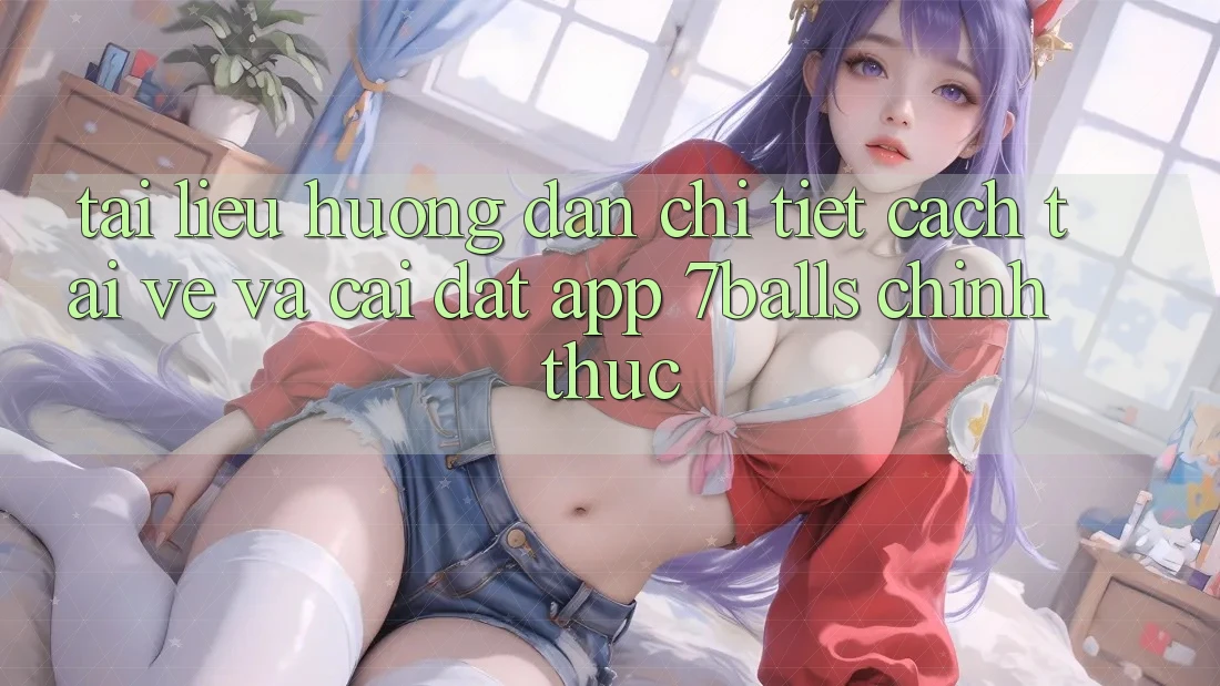 Tài liệu hướng dẫn Chi Tiết Cách Tải về Và Cài Đặt App 7balls Chính Thức Tài liệu hướng dẫn Chi Tiết Cách Tải về Và Cài Đặt App 7balls Chính Thức