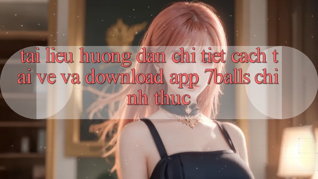 Tài liệu hướng dẫn Chi Tiết Cách Tải về Và Download App 7balls Chính Thức Tài liệu hướng dẫn Chi Tiết Cách Tải về Và Download App 7balls Chính Thức