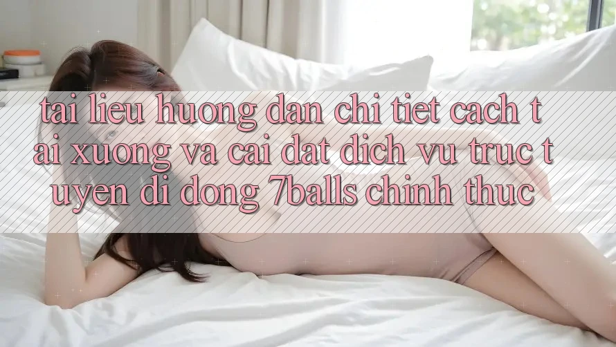Tài liệu hướng dẫn Chi Tiết Cách Tải xuống Và Cài Đặt Dịch vụ trực tuyến di động 7balls Chính Thức