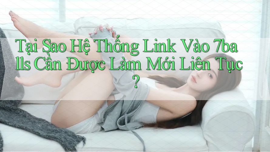 Tại Sao Hệ Thống Link Vào 7balls Cần Được Làm Mới Liên Tục? Tại Sao Hệ Thống Link Vào 7balls Cần Được Làm Mới Liên Tục?