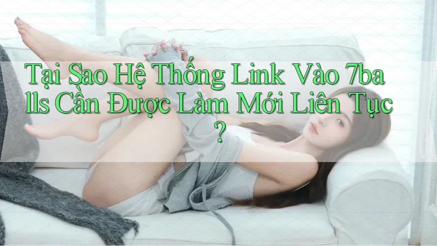 Tại Sao Hệ Thống Link Vào 7balls Cần Được Làm Mới Liên Tục?