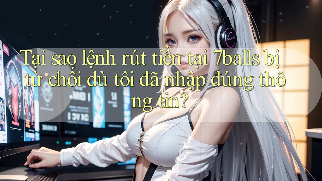 Tại sao lệnh rút tiền tại 7balls bị từ chối dù tôi đã nhập đúng thông tin? Tại sao lệnh rút tiền tại 7balls bị từ chối dù tôi đã nhập đúng thông tin?