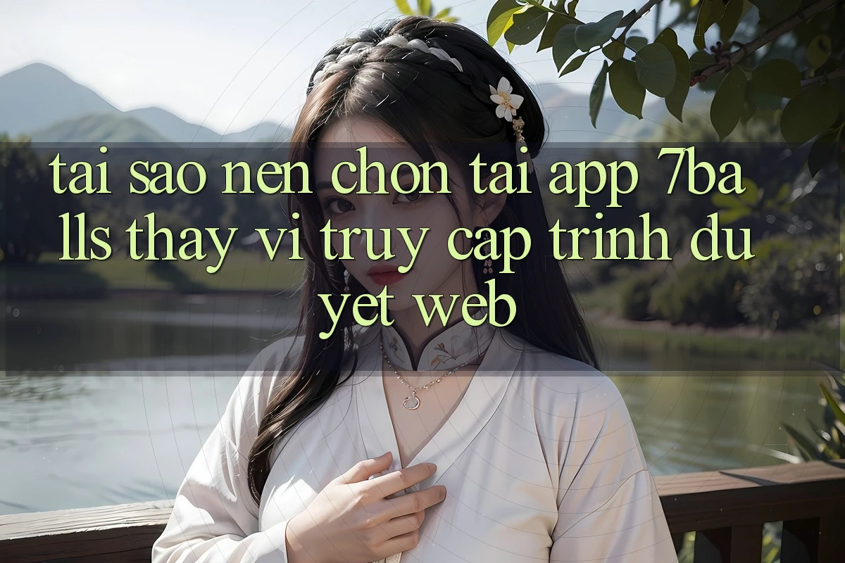Tại Sao Nên Chọn Tải App 7balls Thay Vì Truy Cập Trình Duyệt Web? Tại Sao Nên Chọn Tải App 7balls Thay Vì Truy Cập Trình Duyệt Web?