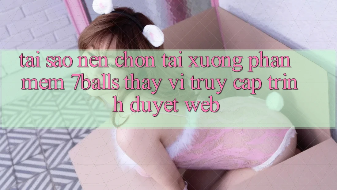 Tại Sao Nên Chọn Tải xuống Phần mềm 7balls Thay Vì Truy Cập Trình Duyệt Web?