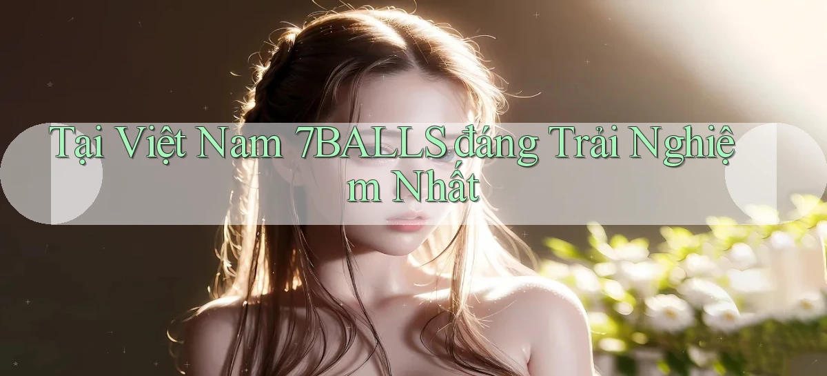 tại việt nam 7balls đáng trải nghiệm nhất