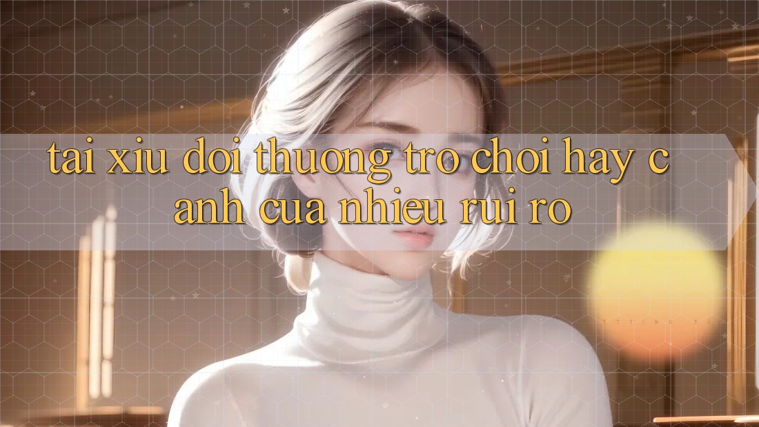 “Tài Xỉu Đổi Thưởng” – Trò Chơi Hay “Cánh Cửa” Nhiều Rủi Ro?
