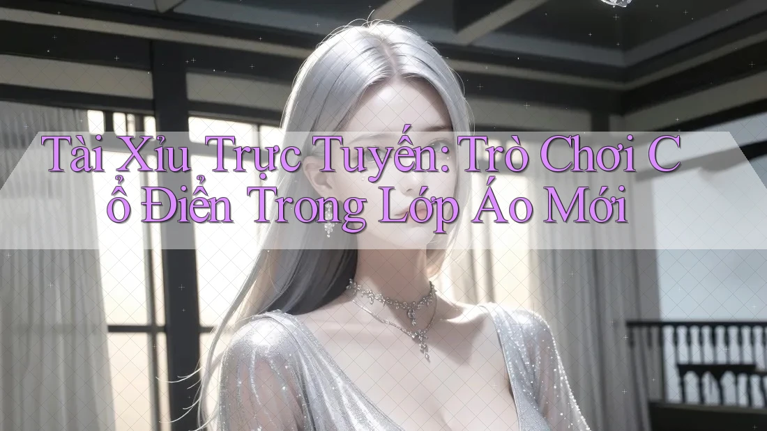 Tài Xỉu Trực Tuyến: Trò Chơi Cổ Điển Trong Lớp Áo Mới Tài Xỉu Trực Tuyến: Trò Chơi Cổ Điển Trong Lớp Áo Mới