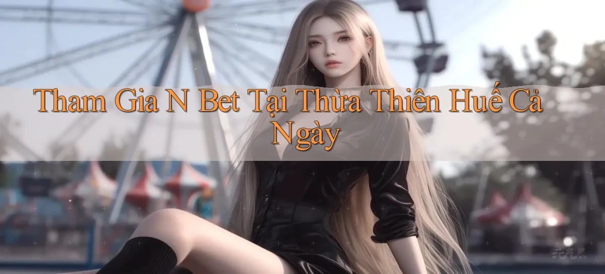 tham gia n bet tại Thừa Thiên Huế cả ngày