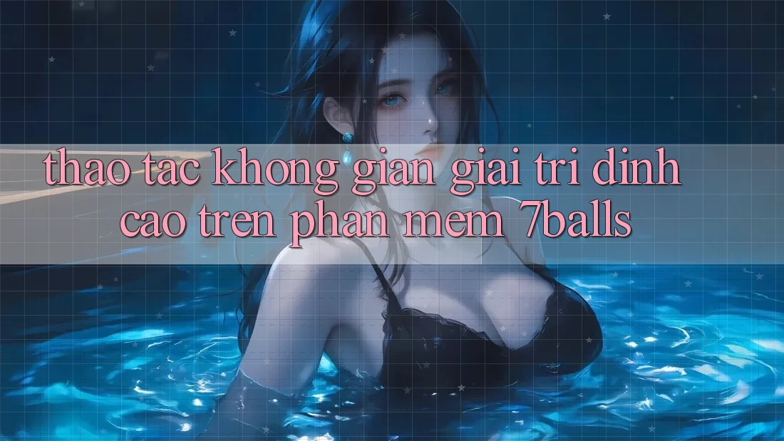 Thao tác Không Gian Giải Trí Đỉnh Cao Trên Phần mềm 7balls Thao tác Không Gian Giải Trí Đỉnh Cao Trên Phần mềm 7balls