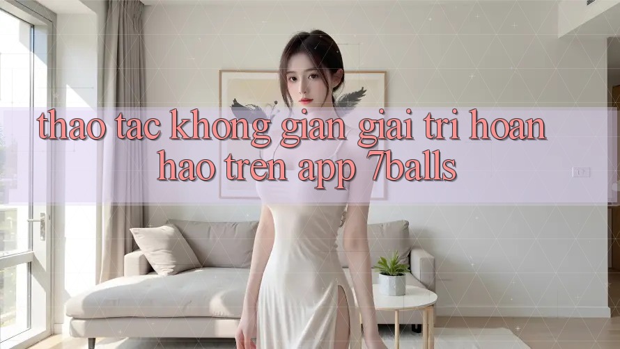 Thao tác Không Gian Giải Trí Hoàn hảo Trên App 7balls