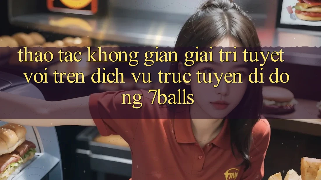 Thao tác Không Gian Giải Trí Tuyệt vời Trên Dịch vụ trực tuyến di động 7balls Thao tác Không Gian Giải Trí Tuyệt vời Trên Dịch vụ trực tuyến di động 7balls