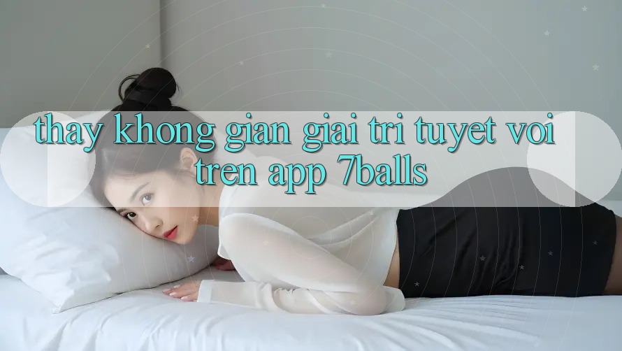 Thấy Không Gian Giải Trí Tuyệt vời Trên App 7balls Thấy Không Gian Giải Trí Tuyệt vời Trên App 7balls
