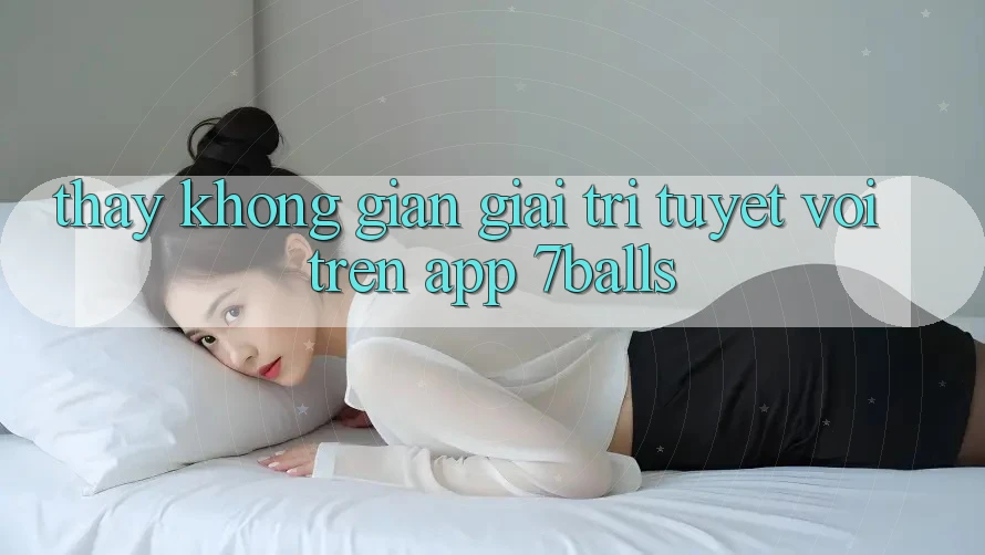 Thấy Không Gian Giải Trí Tuyệt vời Trên App 7balls