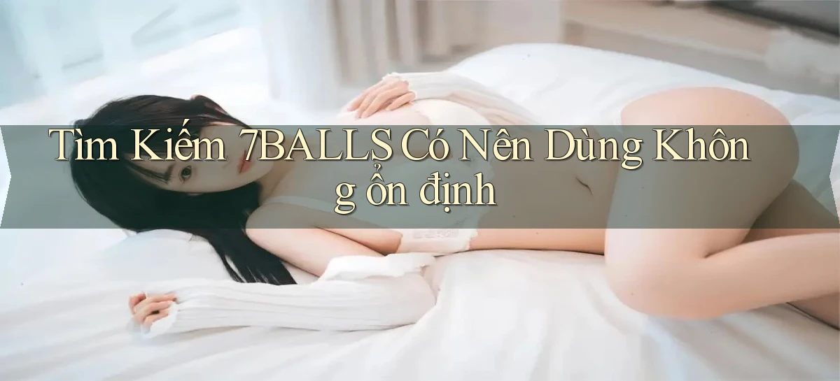 tìm kiếm 7balls có nên dùng không ổn định