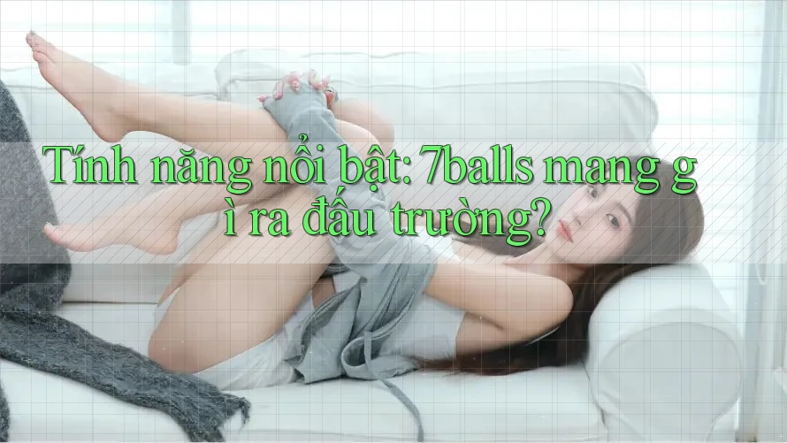 Tính năng nổi bật: 7balls mang gì ra đấu trường? Tính năng nổi bật: 7balls mang gì ra đấu trường?