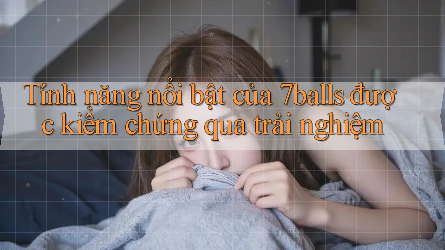 Tính năng nổi bật của 7balls được kiểm chứng qua trải nghiệm