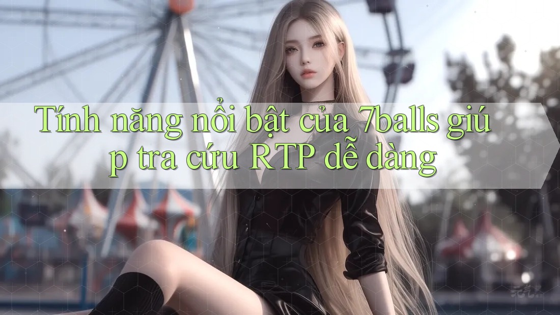 Tính năng nổi bật của 7balls giúp tra cứu RTP dễ dàng