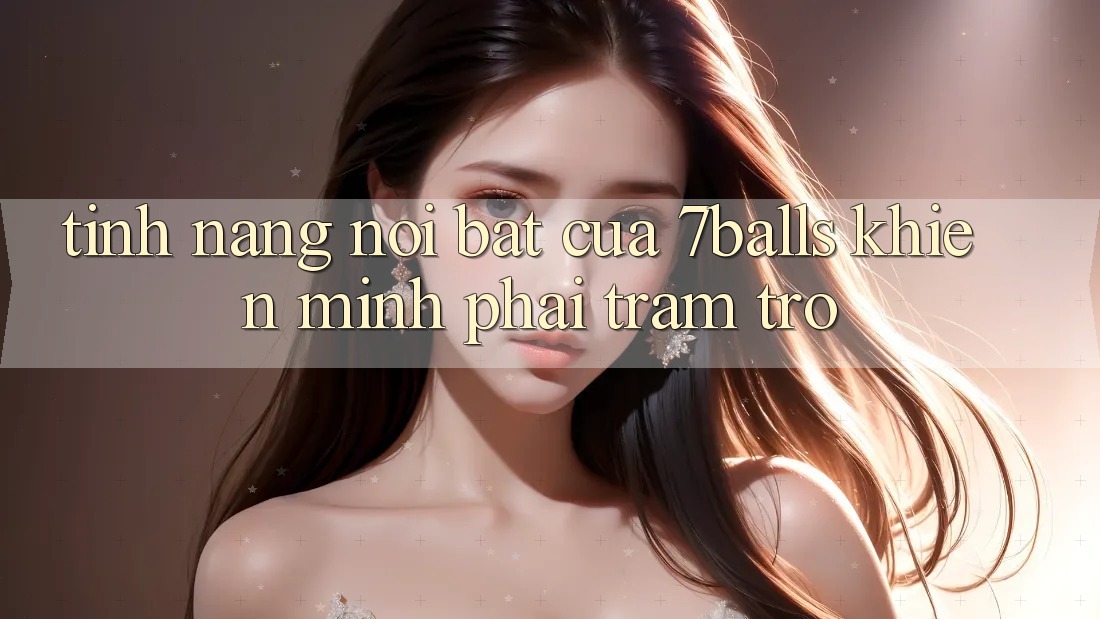Tính năng nổi bật của 7balls khiến mình phải trầm trồ Tính năng nổi bật của 7balls khiến mình phải trầm trồ