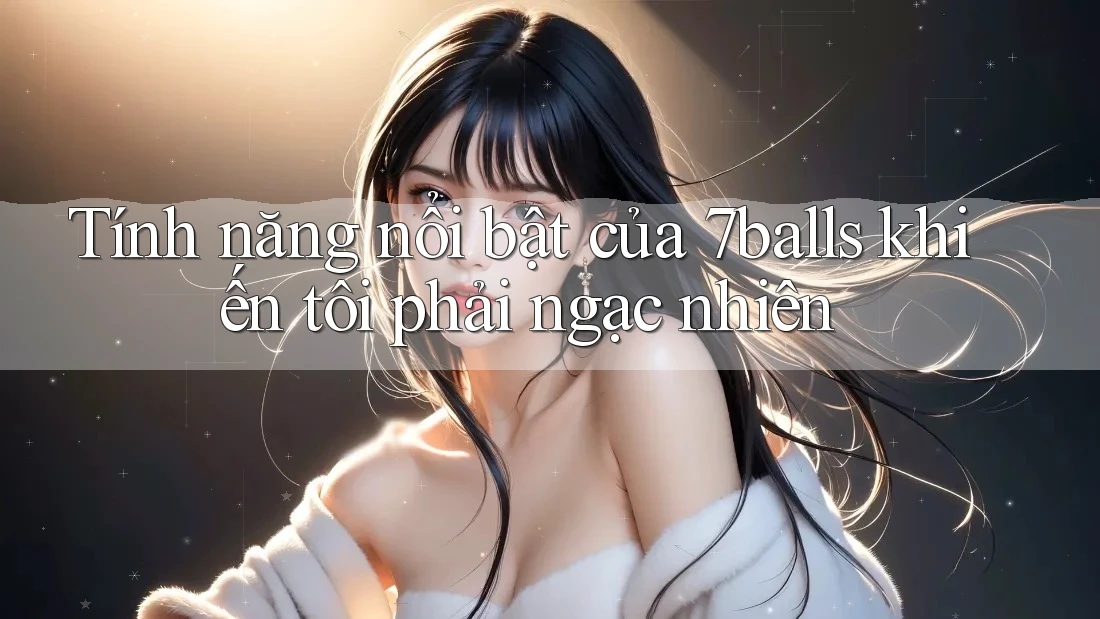 Tính năng nổi bật của 7balls khiến tôi phải ngạc nhiên Tính năng nổi bật của 7balls khiến tôi phải ngạc nhiên