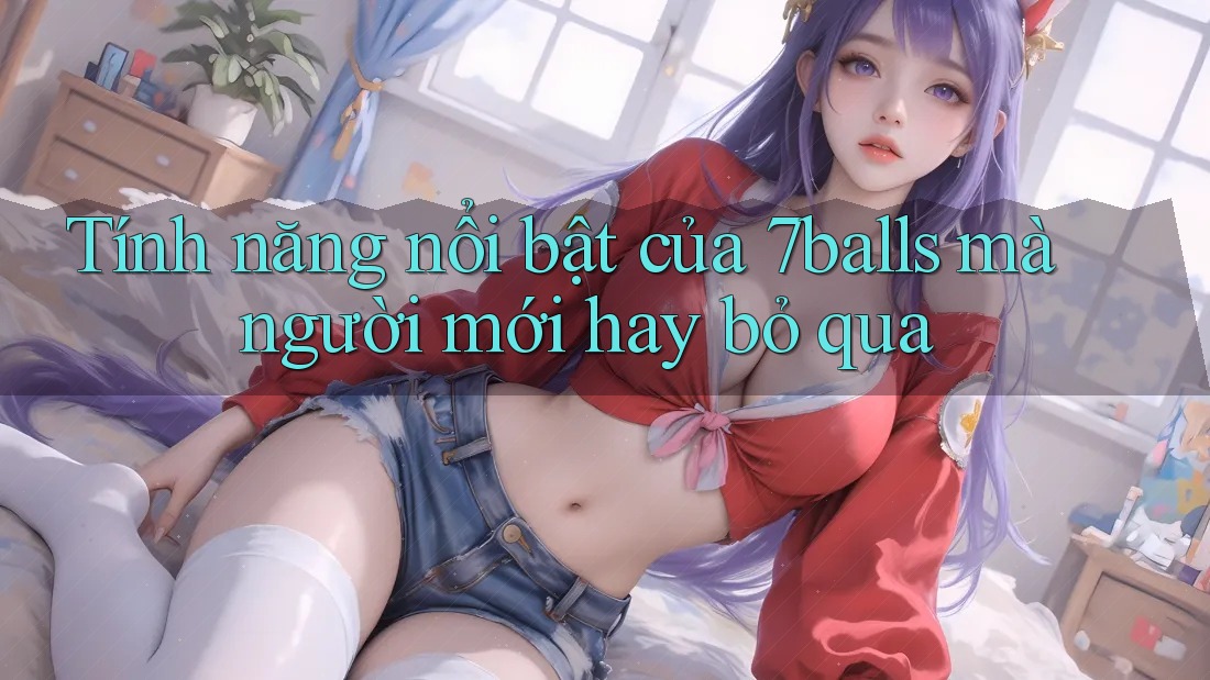 Tính năng nổi bật của 7balls mà người mới hay bỏ qua