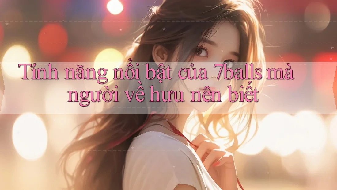 Tính năng nổi bật của 7balls mà người về hưu nên biết