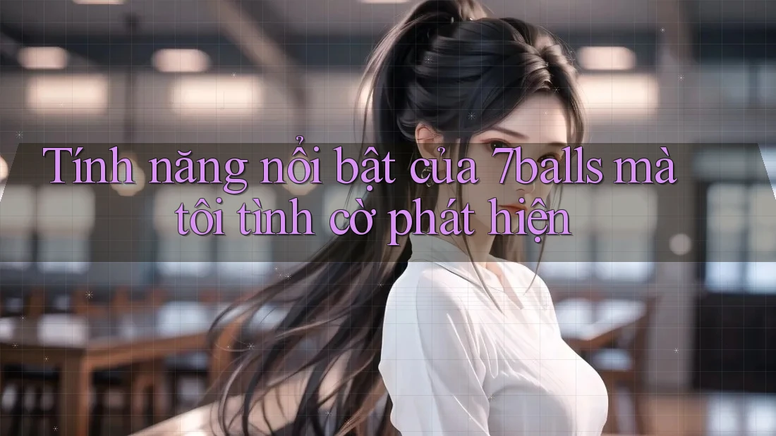 Tính năng nổi bật của 7balls mà tôi tình cờ phát hiện Tính năng nổi bật của 7balls mà tôi tình cờ phát hiện