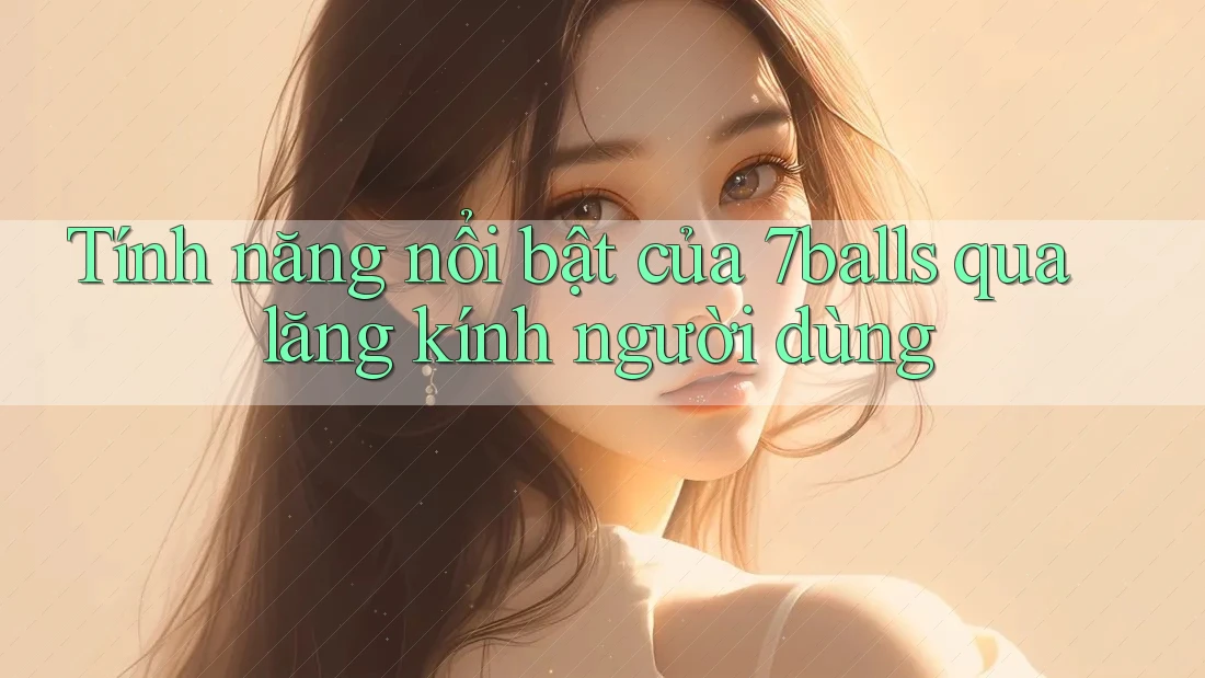 Tính năng nổi bật của 7balls qua lăng kính người dùng