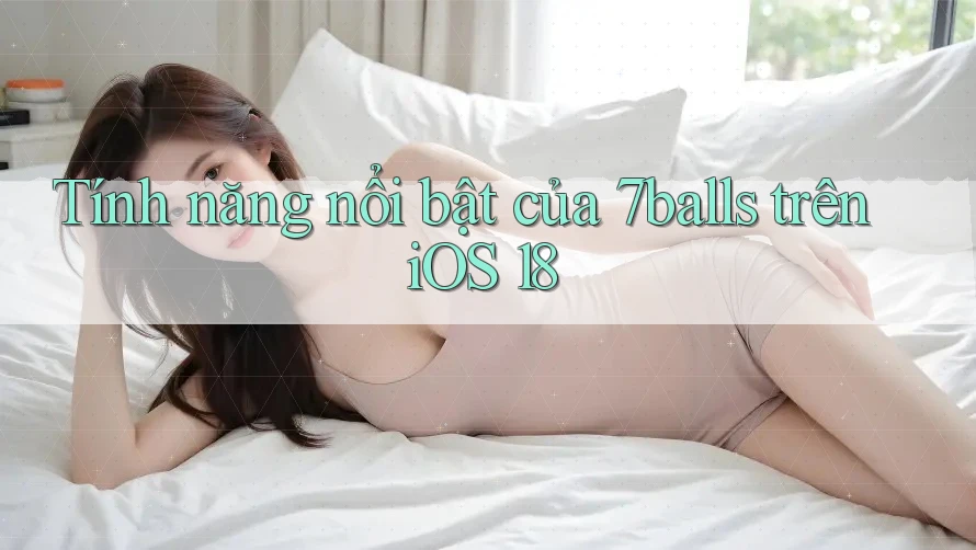 Tính năng nổi bật của 7balls trên iOS 18 Tính năng nổi bật của 7balls trên iOS 18