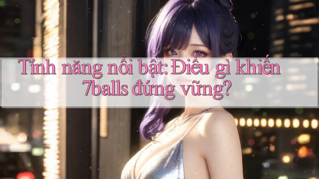 Tính năng nổi bật: Điều gì khiến 7balls đứng vững?