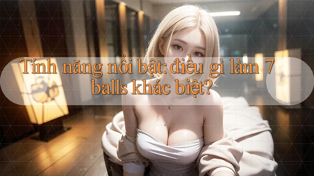 Tính năng nổi bật: điều gì làm 7balls khác biệt?