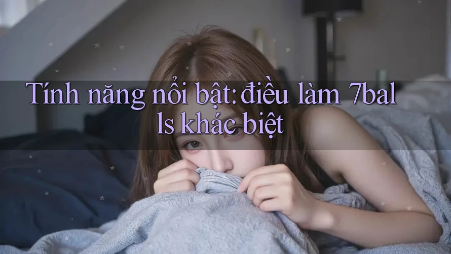 Tính năng nổi bật: điều làm 7balls khác biệt Tính năng nổi bật: điều làm 7balls khác biệt