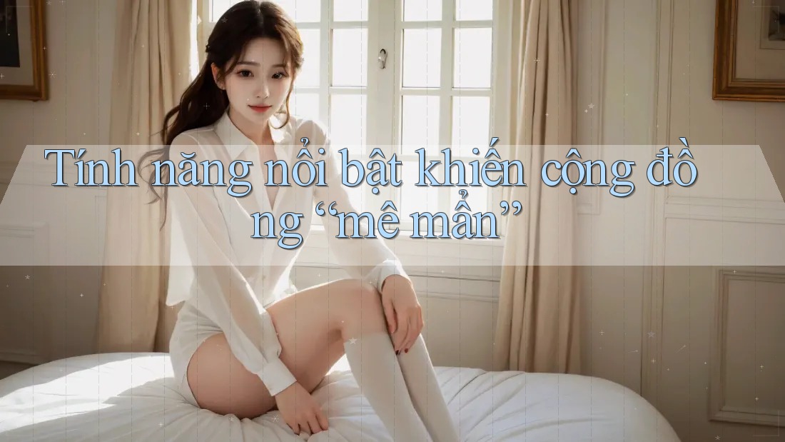 Tính năng nổi bật khiến cộng đồng “mê mẩn”