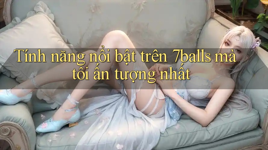 Tính năng nổi bật trên 7balls mà tôi ấn tượng nhất