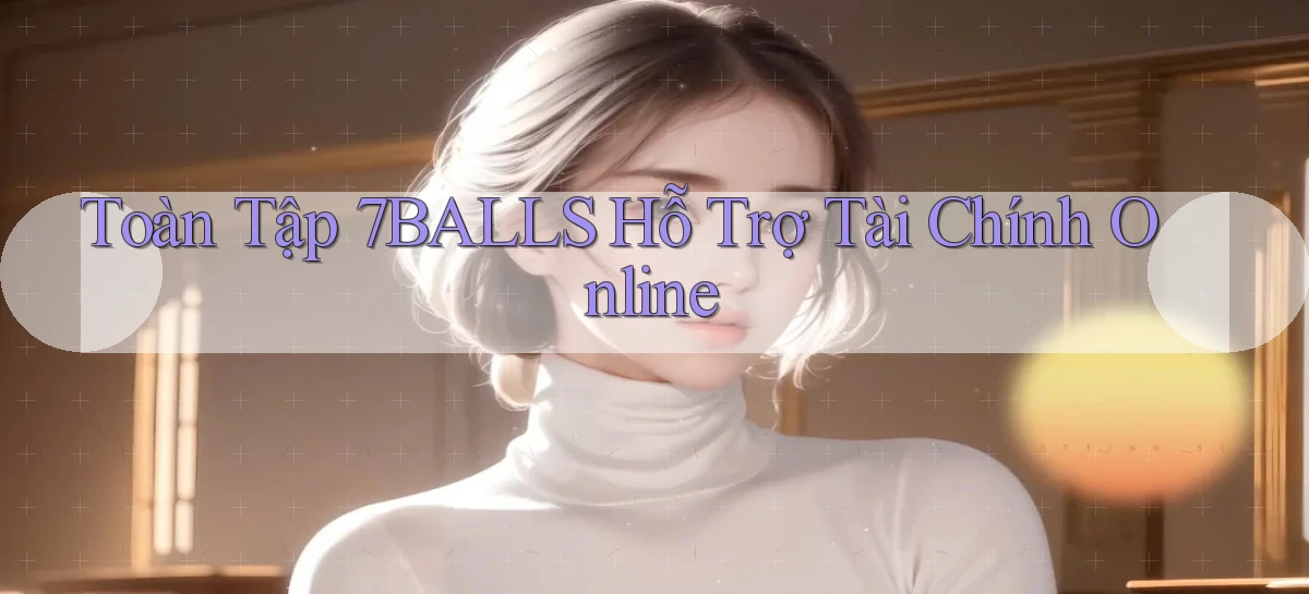 toàn tập 7balls hỗ trợ tài chính online