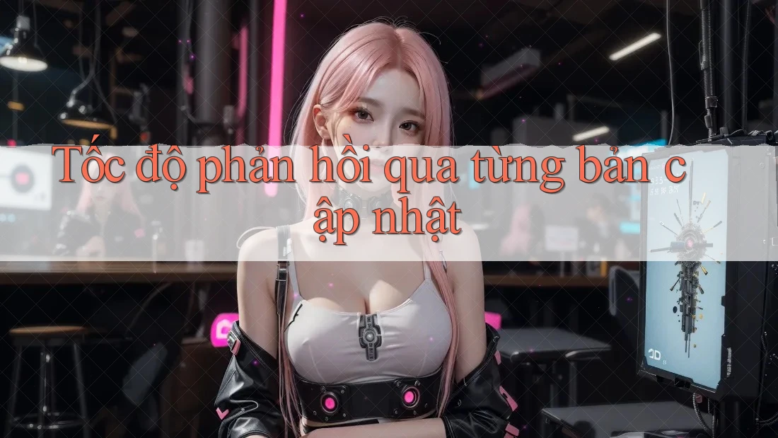 Tốc độ phản hồi qua từng bản cập nhật Tốc độ phản hồi qua từng bản cập nhật