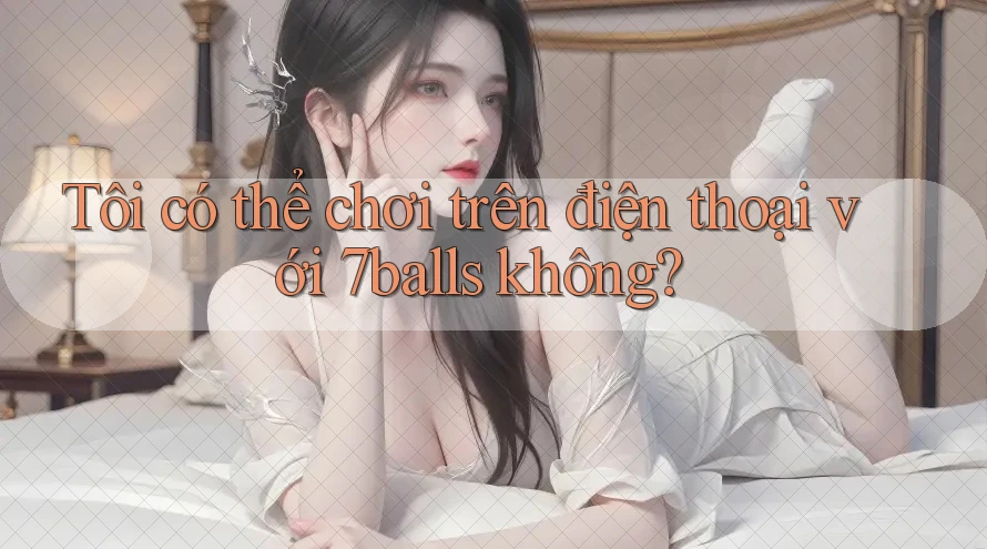 Tôi có thể chơi trên điện thoại với 7balls không? Tôi có thể chơi trên điện thoại với 7balls không?