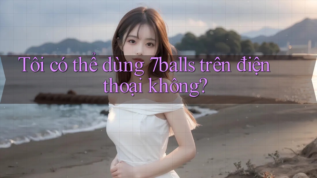 Tôi có thể dùng 7balls trên điện thoại không?