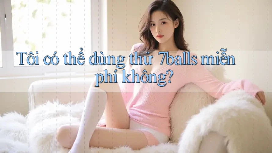 Tôi có thể dùng thử 7balls miễn phí không? Tôi có thể dùng thử 7balls miễn phí không?